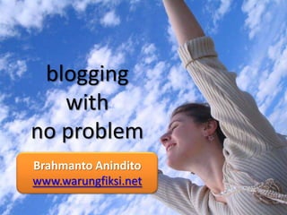 blogging
   with
no problem
Brahmanto Anindito
www.warungfiksi.net
 
