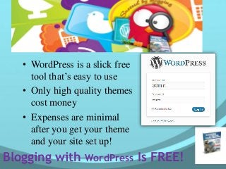 Blogging with WordPress Is FREE!
• WordPress is a slick free
tool that’s easy to use
• Only high quality themes
cost money
• Expenses are minimal
after you get your theme
and your site set up!
 