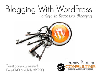 Blogging With WordPress
                         5 Keys To Successful Blogging




                                       Jeremy Blanton
Tweet about our session!
I’m @JB140 & include #RETSO
 