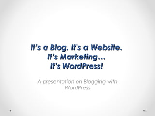 It’s a Blog. It’s a Website.It’s a Blog. It’s a Website.
It’s Marketing…It’s Marketing…
It’s WordPress!It’s WordPress!
A presentation on Blogging with
WordPress
1
 