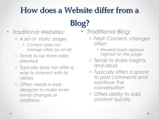 How does a Website differ from aHow does a Website differ from a
Blog?Blog?
• Traditional Websites:
o A set of ‘static’ pa...