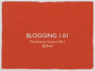 BLOGGING 1.01
 Wordcamp Greece 2011
       @dkalo
 
