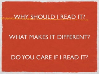 WHY SHOULD I READ IT?


WHAT MAKES IT DIFFERENT?


DO YOU CARE IF I READ IT?
 