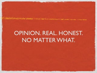 OPINION. REAL. HONEST.
  NO MATTER WHAT.
 