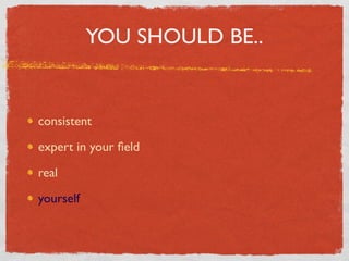 YOU SHOULD BE..


consistent

expert in your ﬁeld

real

yourself
 
