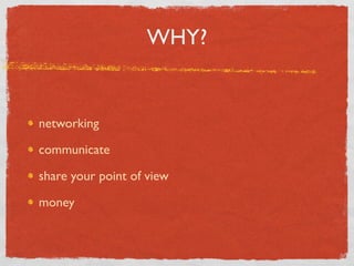WHY?


networking

communicate

share your point of view

money
 