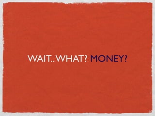 WAIT.. WHAT? MONEY?
 