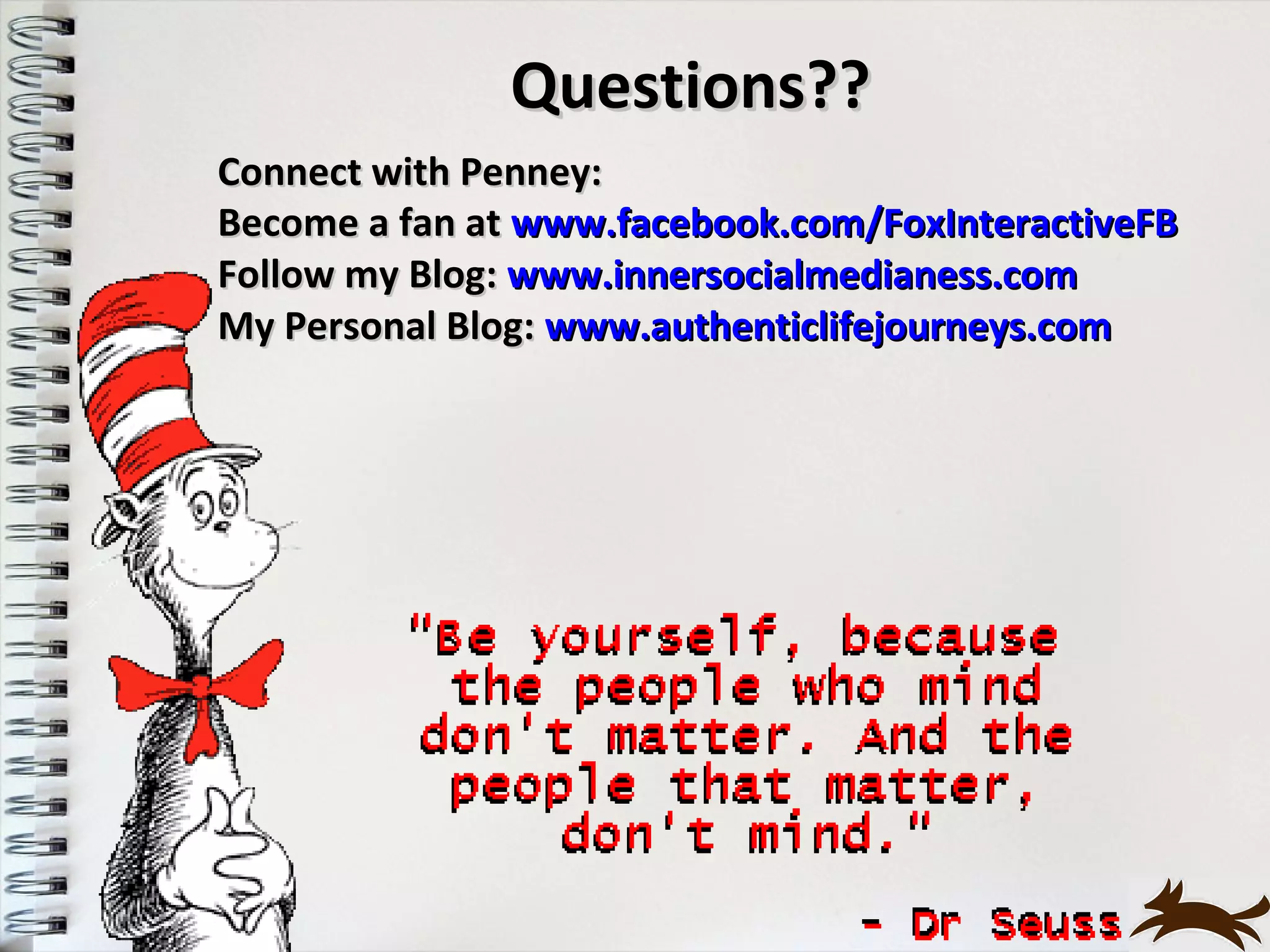 Questions??
Connect with Penney:
Become a fan at www.facebook.com/FoxInteractiveFB
Follow my Blog: www.innersocialmedianess.com
My Personal Blog: www.authenticlifejourneys.com
 
