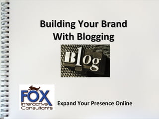 Building Your Brand
   With Blogging




   Expand Your Presence Online
 