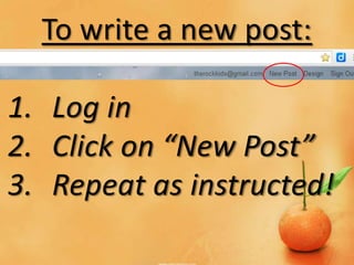 To write a new post:

1. Log in
2. Click on “New Post”
3. Repeat as instructed!
 