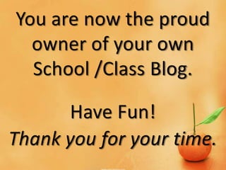 You are now the proud
  owner of your own
  School /Class Blog.

      Have Fun!
Thank you for your time.
 