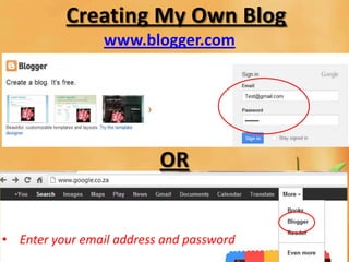 Creating My Own Blog
                 www.blogger.com




                          OR


• Enter your email address and password
 