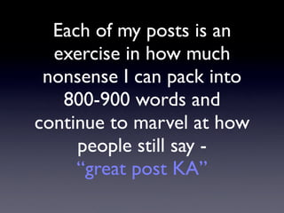 Each of my posts is an
  exercise in how much
 nonsense I can pack into
   800-900 words and
continue to marvel at how
   ...