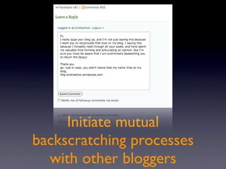 Initiate mutual
backscratching processes
  with other bloggers
 