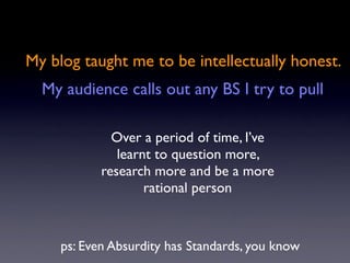 My blog taught me to be intellectually honest.
  My audience calls out any BS I try to pull

              Over a period o...