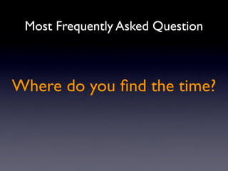 Most Frequently Asked Question



Where do you ﬁnd the time?
 
