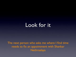 Look for it

The next person who asks me where I ﬁnd time
  needs to ﬁx an appointment with Shankar
                Nethra...
