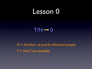 Lesson 0

           T/N           0

N = Number of poorly informed people
T = Net Time available
 