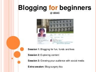 Blogging for beginners
@ U3AC
Session 1: Blogging for fun, funds and fees
Session 2: Exploring content
Session 3: Growing your audience with social media
Extra session: Blog surgery tba
 