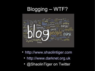 Blogging – WTF?





        http://www.shaolintiger.com
    
        http://www.darknet.org.uk
    
         @ShaolinT...