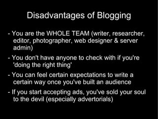 Disadvantages of Blogging
- You are the WHOLE TEAM (writer, researcher,
  editor, photographer, web designer & server
  ad...