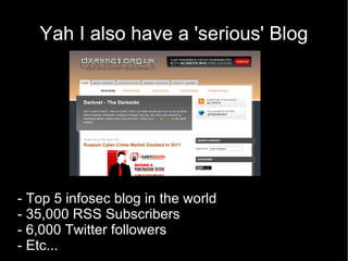 Yah I also have a 'serious' Blog




- Top 5 infosec blog in the world
- 35,000 RSS Subscribers
- 6,000 Twitter followers
...