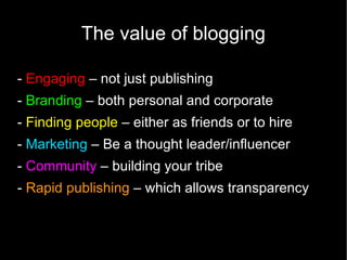 The value of blogging

- Engaging – not just publishing
- Branding – both personal and corporate
- Finding people – either...