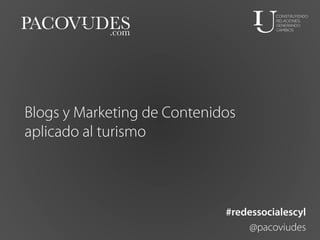 Blogs y Marketing de Contenidos
aplicado al turismo

#redessocialescyl
@pacoviudes

 