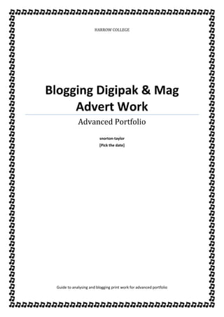 HARROW COLLEGE
Blogging Digipak & Mag
Advert Work
Advanced Portfolio
snorton-taylor
[Pick the date]
Guide to analysing and blogging print work for advanced portfolio
 
