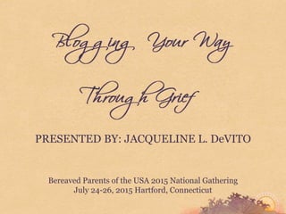 PRESENTED BY: JACQUELINE L. DeVITO
Bereaved Parents of the USA 2015 National Gathering
July 24-26, 2015 Hartford, Connecticut
 
