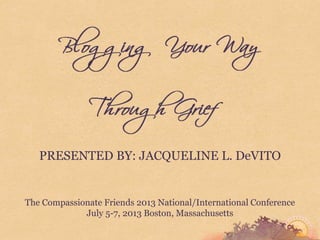 PRESENTED BY: JACQUELINE L. DeVITO
The Compassionate Friends 2013 National/International Conference
July 5-7, 2013 Boston, Massachusetts
 