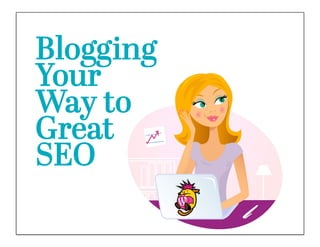 Blogging
Your
Way to
Great
SEO
 