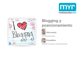 Blogging y
posicionamiento
      @fernandot
CEO @mediosyredes


      @anaaldea
desarrollo de negocio de @mediosyredes
 