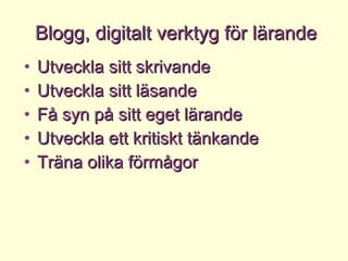 Utveckla sitt skrivande  Utveckla sitt läsande Få syn på sitt eget lärande Utveckla ett kritiskt tänkande Träna olika förmågor  Blogg, digitalt verktyg för lärande 