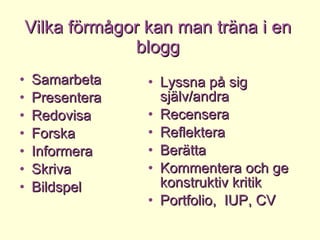 Vilka förmågor kan man träna i en blogg Samarbeta Presentera Redovisa Forska Informera Skriva Bildspel Lyssna på sig själv/andra Recensera Reflektera Berätta Kommentera och ge konstruktiv kritik Portfolio,  IUP, CV 