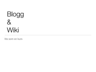 Blogg
  &
  Wiki
lite som en kurs
 