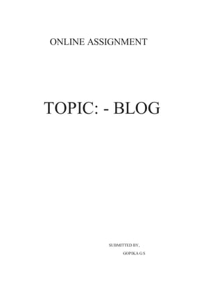 ONLINE ASSIGNMENT 
TOPIC: - BLOG 
SUBMITTED BY, 
GOPIKA G S 
 