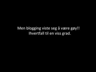 Men blogging viste seg å være gøy!! Ihvertfall til en viss grad. 