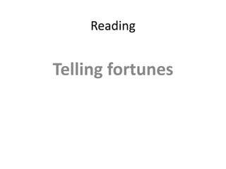 Reading 
Telling fortunes 
 