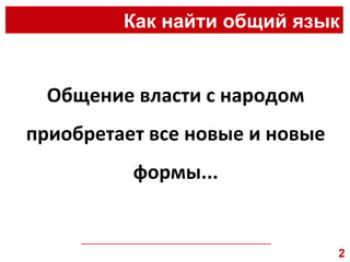 Как найти общий язык Общение власти с народом приобретает все новые и новые формы... __________________________________________________ 2 