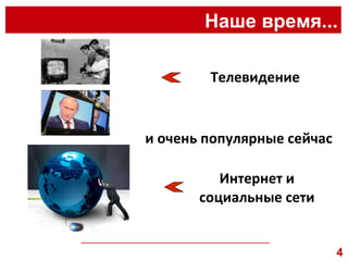 Наше время... __________________________________________________ Телевидение  Интернет и социальные сети и очень популярные сейчас  4 