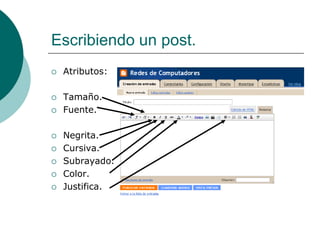 Escribiendo un post.
   Atributos:

   Tamaño.
   Fuente.

   Negrita.
   Cursiva.
   Subrayado.
   Color.
   Justifica.
 