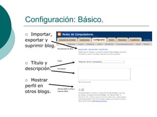 Configuración: Básico.
 Importar,
exportar y
suprimir blog.


 Título y
descripción.

  Mostrar
perfil en
otros blogs.
 