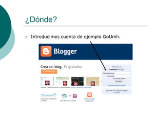 ¿Dónde?

   Introducimos cuenta de ejemplo GoUmh.
 
