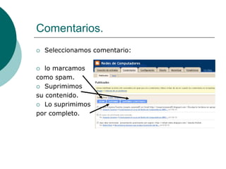 Comentarios.
   Seleccionamos comentario:

  lo marcamos
como spam.
 Suprimimos

su contenido.
 Lo suprimimos

por completo.
 