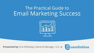 The Practical Guide to
Email Marketing Success
Presented by: Erin McKeeby, General Manager, U.S. at
 