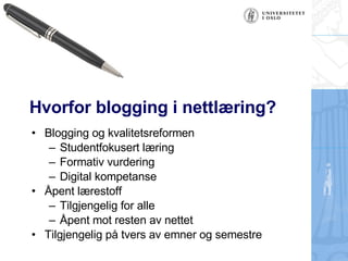 Hvorfor blogging i nettlæring? Blogging og kvalitetsreformen Studentfokusert læring Formativ vurdering Digital kompetanse Åpent lærestoff Tilgjengelig for alle Åpent mot resten av nettet Tilgjengelig på tvers av emner og semestre 