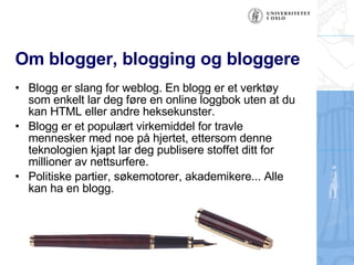 Om blogger, blogging og bloggere <ul><li>Blogg er slang for weblog. En blogg er et verktøy som enkelt lar deg føre en onli...