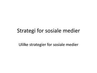 Strategi for sosiale medier 
Ulilke strategier for sosiale medier 
 