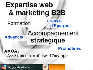 Expertise web
 & marketing B2B
                     Caisse
 Formation            d'Epargne
           Accompagnement
Advancia
            stratégique
                           Promotelec
AMOA /
 Assistance à Maîtrise d'Ouvrage
 